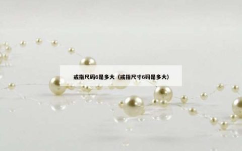 戒指尺码6是多大（戒指尺寸6码是多大）