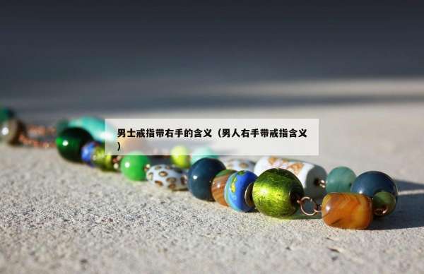 男士戒指带右手的含义（男人右手带戒指含义）