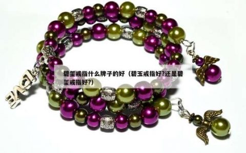 碧玺戒指什么牌子的好（碧玉戒指好?还是碧玺戒指好?）