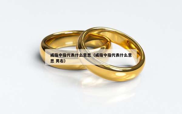 戒指中指代表什么意思（戒指中指代表什么意思 男右）
