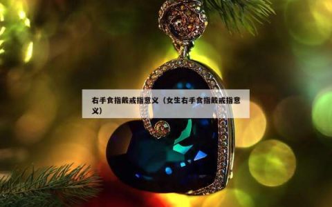 右手食指戴戒指意义（女生右手食指戴戒指意义）