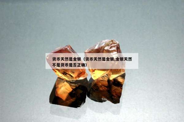 货币天然是金银（货币天然是金银,金银天然不是货币是否正确）