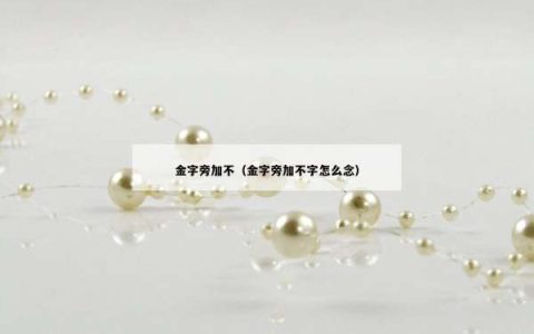 金字旁加不（金字旁加不字怎么念）