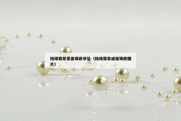 阳绿翡翠蛋面镶嵌吊坠（阳绿翡翠戒指镶嵌图片）