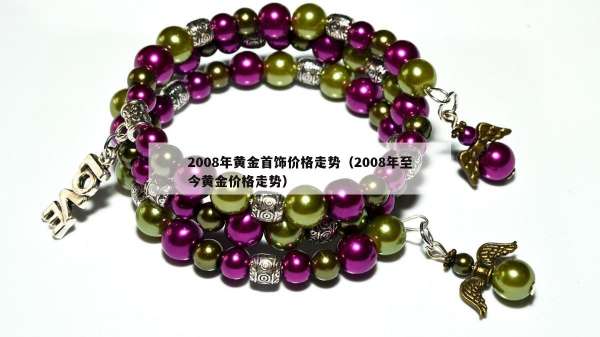 008年黄金首饰价格走势（2008年至今黄金价格走势）"