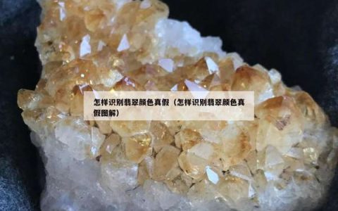 怎样识别翡翠颜色真假（怎样识别翡翠颜色真假图解）