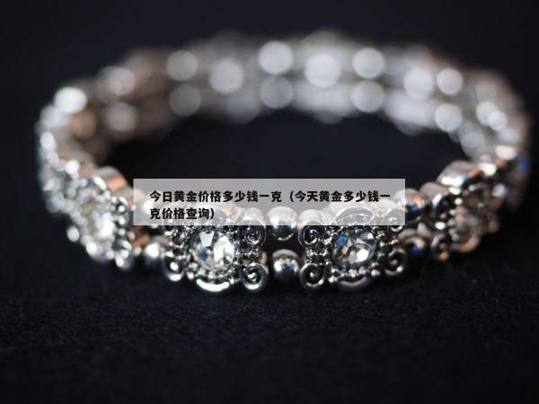 今日黄金价格多少钱一克（今天黄金多少钱一克价格查询）