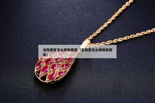 玉和翡翠怎么辨别真假（玉翡翠怎么辨别真假装）
