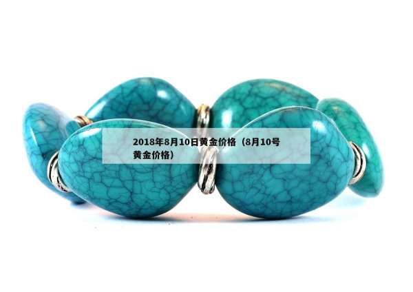 018年8月10日黄金价格（8月10号黄金价格）"