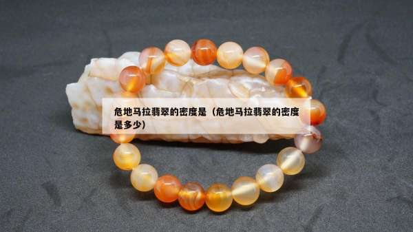 危地马拉翡翠的密度是（危地马拉翡翠的密度是多少）