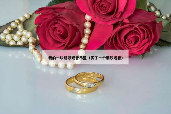 我的一块翡翠观音吊坠（买了一个翡翠观音）