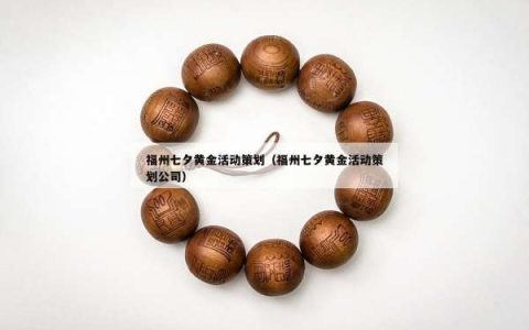 福州七夕黄金活动策划（福州七夕黄金活动策划公司）