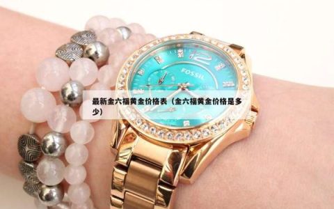 最新金六福黄金价格表（金六福黄金价格是多少）