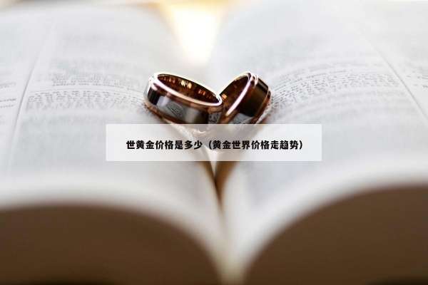世黄金价格是多少（黄金世界价格走趋势）