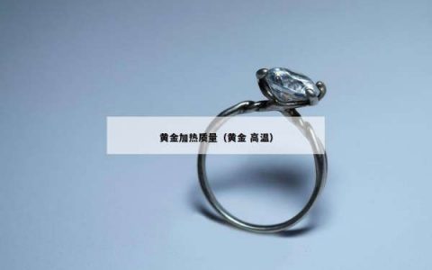 黄金加热质量（黄金 高温）