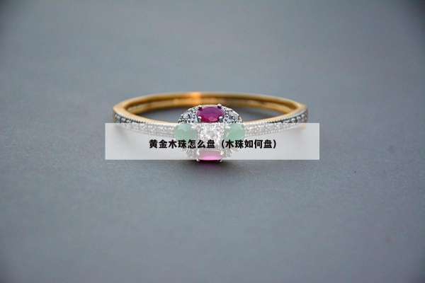 黄金木珠怎么盘（木珠如何盘）