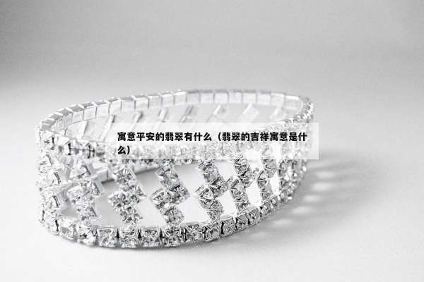 寓意平安的翡翠有什么（翡翠的吉祥寓意是什么）