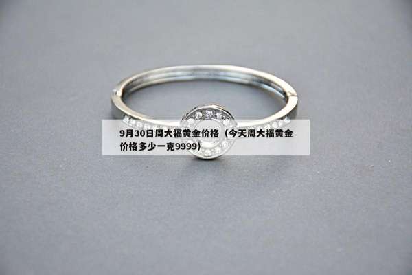 月30日周大福黄金价格（今天周大福黄金价格多少一克9999）"