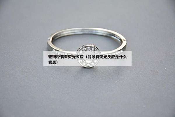玻璃种翡翠荧光效应（翡翠有荧光反应是什么意思）