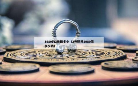 1980的2元值多少（2元硬币1980值多少钱）
