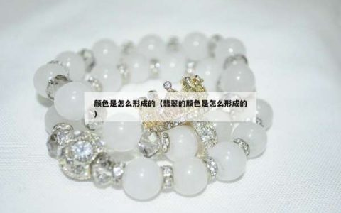 颜色是怎么形成的（翡翠的颜色是怎么形成的）