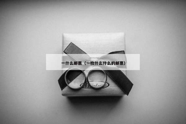 一什么邮票（一枚什么什么的邮票）