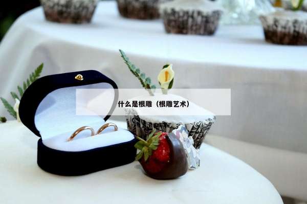 什么是根雕（根雕艺术）