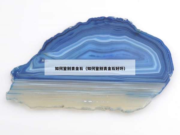 如何鉴别青金石（如何鉴别青金石好坏）