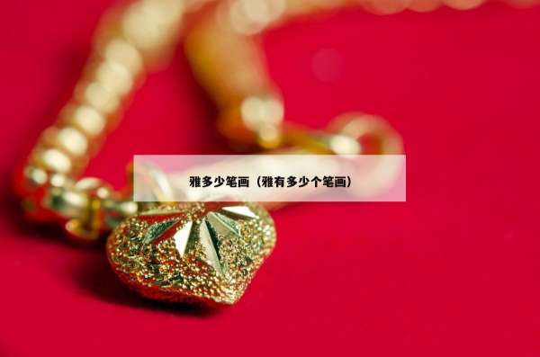 雅多少笔画（雅有多少个笔画）