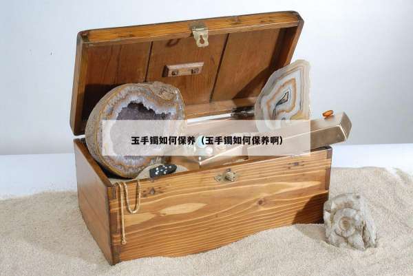 玉手镯如何保养（玉手镯如何保养啊）