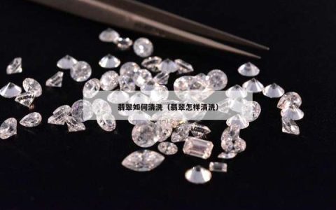 翡翠如何清洗（翡翠怎样清洗）