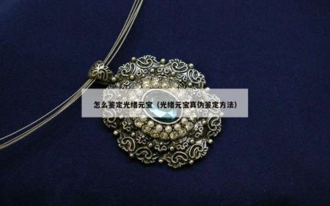 怎么鉴定光绪元宝（光绪元宝真伪鉴定方法）