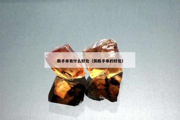 戴手串有什么好处（佩戴手串的好处）