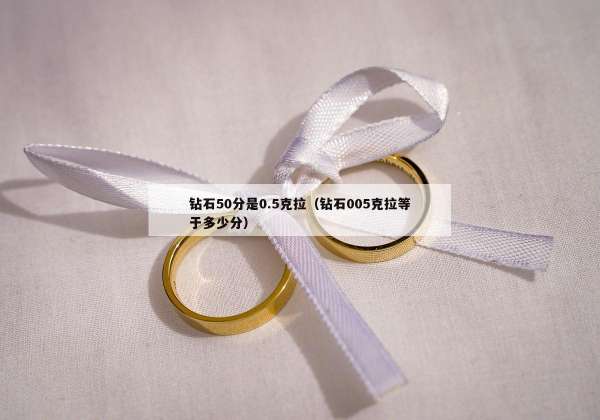 钻石50分是0.5克拉（钻石005克拉等于多少分）