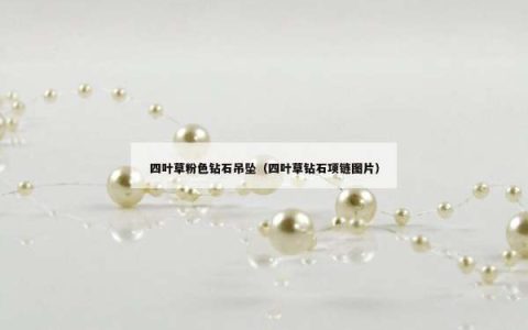 四叶草粉色钻石吊坠（四叶草钻石项链图片）