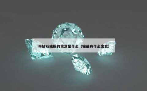 带钻石戒指的寓意是什么（钻戒有什么寓意）