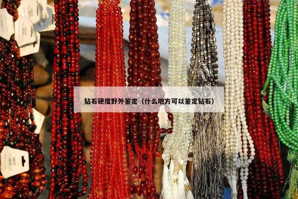 钻石硬度野外鉴定（什么地方可以鉴定钻石）