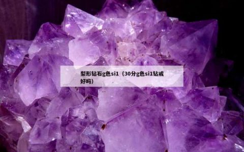 梨形钻石g色si1（30分g色si1钻戒好吗）