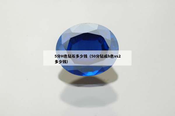 分H色钻石多少钱（50分钻戒h色vs2多少钱）"