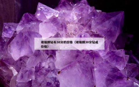 谢瑞麟钻石38分的价格（谢瑞麟30分钻戒价格）