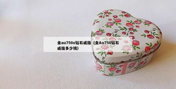 金au750x钻石戒指（金Au750钻石戒指多少钱）