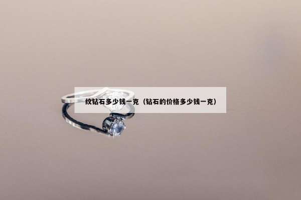 纹钻石多少钱一克（钻石的价格多少钱一克）