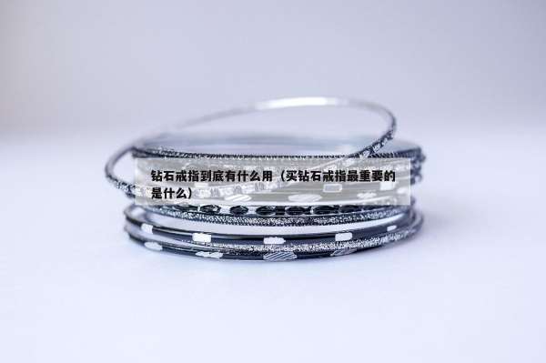钻石戒指到底有什么用（买钻石戒指最重要的是什么）