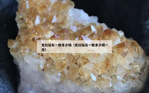 克拉钻石一般多少钱（克拉钻石一般多少钱一克）