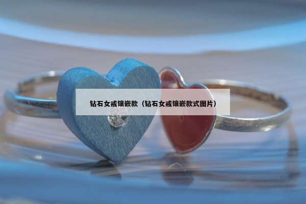 钻石女戒镶嵌款（钻石女戒镶嵌款式图片）