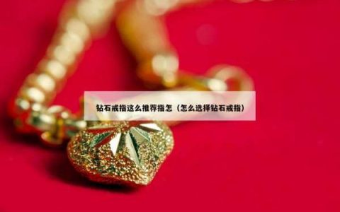 钻石戒指这么推荐指怎（怎么选择钻石戒指）