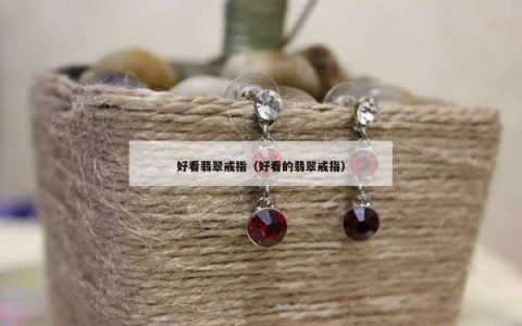 好看翡翠戒指（好看的翡翠戒指）