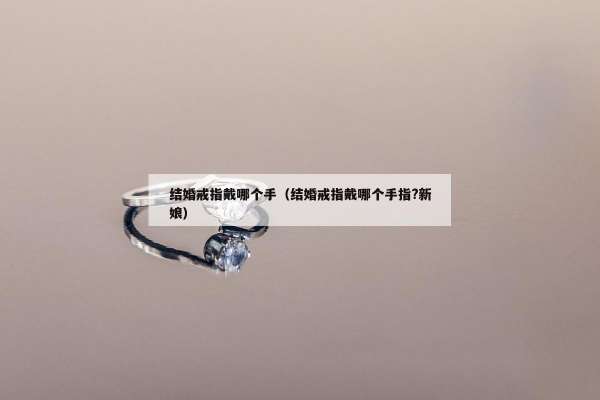 结婚戒指戴哪个手（结婚戒指戴哪个手指?新娘）