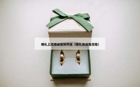 婚礼上结婚戒指如何送（婚礼送戒指流程）
