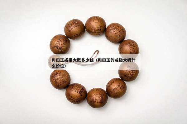 和田玉戒指大概多少钱（和田玉的戒指大概什么价位）